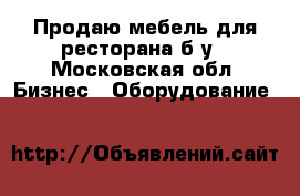 Продаю мебель для ресторана б/у - Московская обл. Бизнес » Оборудование   